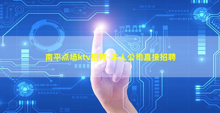 南平点场ktv招聘-本人公司直接招聘