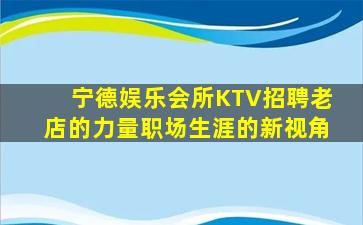 宁德娱乐会所KTV招聘老店的力量职场生涯的新视角